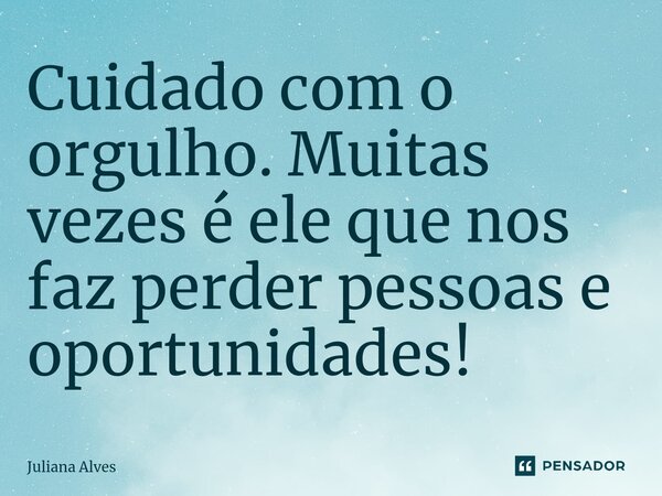 Cuidado com o orgulho. Muitas vezes é ele que nos faz perder pessoas e oportunidades! ⁠... Frase de juliana alves.