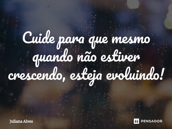 ⁠Cuide para que mesmo quando não estiver crescendo, esteja evoluindo!... Frase de juliana alves.