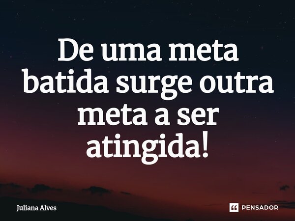 ⁠De uma meta batida surge outra meta a ser atingida!... Frase de juliana alves.