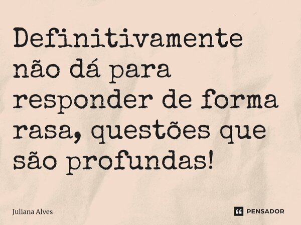 ⁠Definitivamente não dá para responder de forma rasa, questões que são profundas!... Frase de juliana alves.