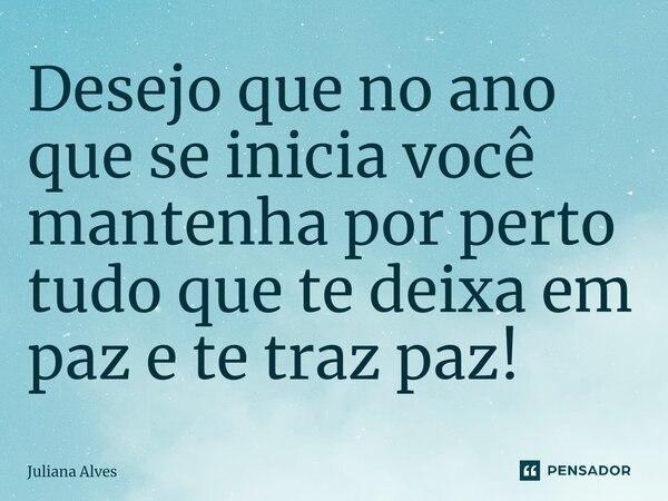 ⁠Desejo que no ano que se inicia você mantenha por perto tudo que te deixa em paz e te traz paz!... Frase de juliana alves.