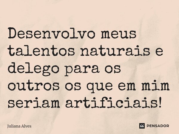 ⁠Desenvolvo meus talentos naturais e delego para os outros os que em mim seriam artificiais!... Frase de juliana alves.