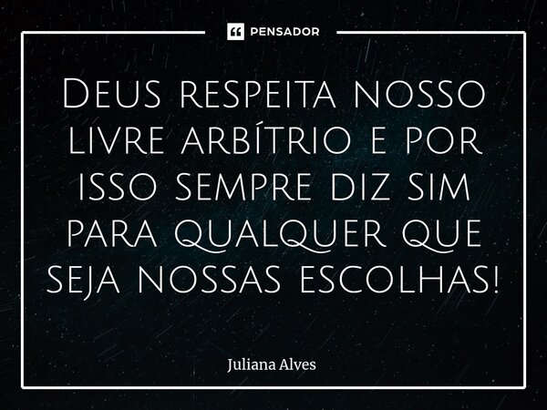 ⁠Deus respeita nosso livre arbítrio e por isso sempre diz sim para qualquer que seja nossas escolhas!... Frase de juliana alves.
