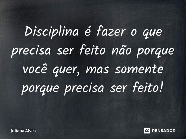 ⁠Disciplina é fazer o que precisa ser feito não porque você quer, mas somente porque precisa ser feito!... Frase de juliana alves.
