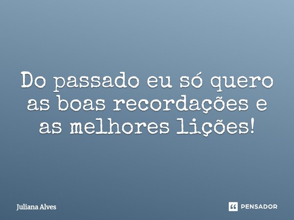 ⁠Do passado eu só quero as boas recordações e as melhores lições!... Frase de juliana alves.