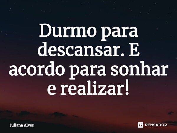 ⁠Durmo para descansar. E acordo para sonhar e realizar!... Frase de juliana alves.