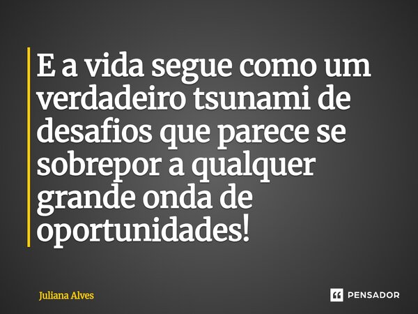 ⁠E a vida segue como um verdadeiro tsunami de desafios que parece se sobrepor a qualquer grande onda de oportunidades!... Frase de juliana alves.