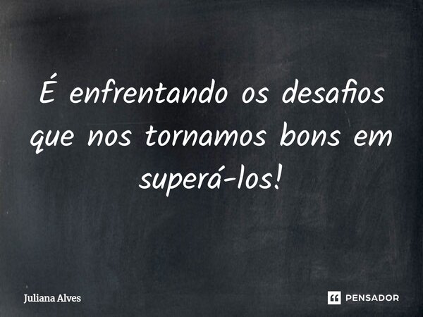 ⁠É enfrentando os desafios que nos tornamos bons em superá-los!... Frase de juliana alves.
