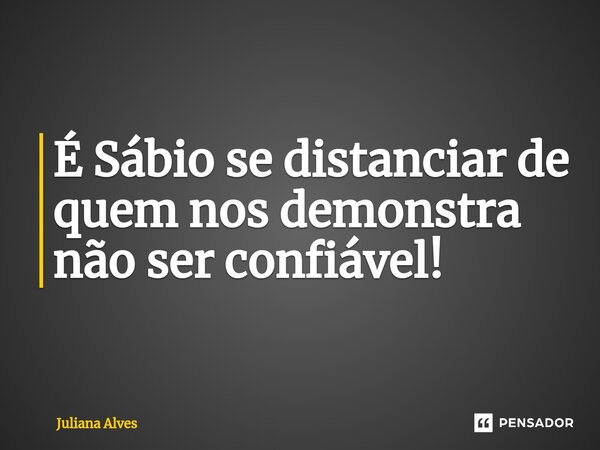 ⁠É Sábio se distanciar de quem nos demonstra não ser confiável!... Frase de juliana alves.