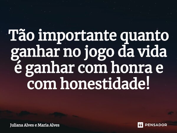 ⁠Tão importante quanto ganhar no jogo da vida é ganhar com honra e com honestidade!... Frase de Juliana Alves e Maria Alves.