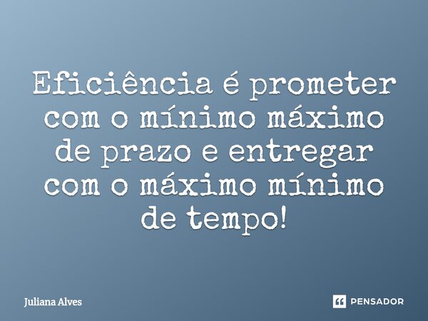 ⁠Eficiência é prometer com o mínimo máximo de prazo e entregar com o máximo mínimo de tempo!... Frase de juliana alves.