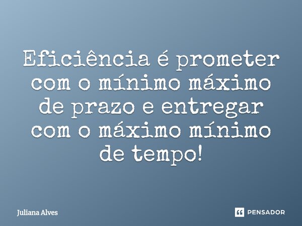 ⁠Eficiência é prometer com o mínimo máximo de prazo e entregar com o máximo mínimo de tempo!... Frase de juliana alves.