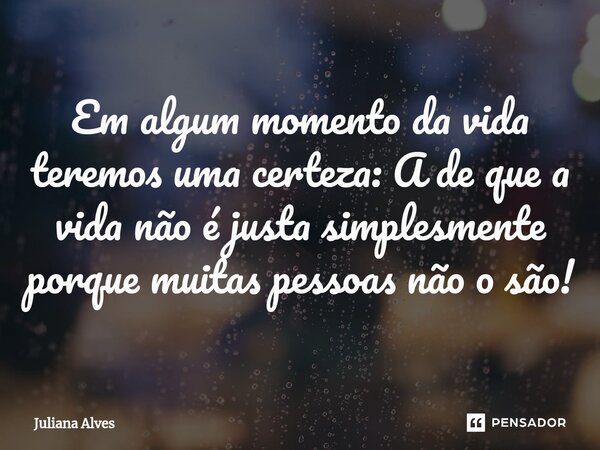 ⁠Em algum momento da vida teremos uma certeza: A de que a vida não é justa simplesmente porque muitas pessoas não o são!... Frase de juliana alves.