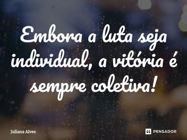 ⁠Embora a luta seja individual, a vitória é sempre coletiva!... Frase de juliana alves.