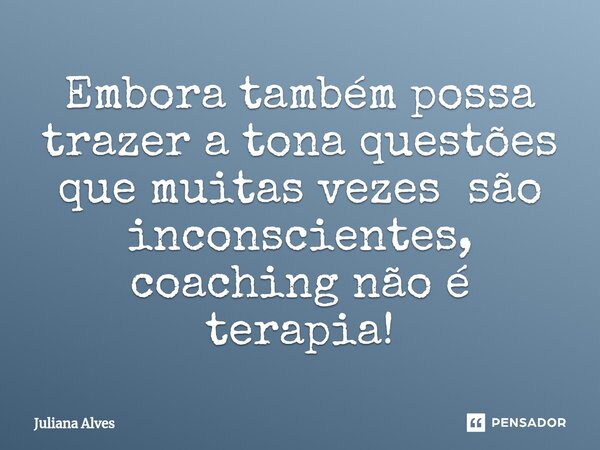 ⁠Embora também possa trazer a tona questões que muitas vezes são inconscientes, coaching não é terapia!... Frase de juliana alves.