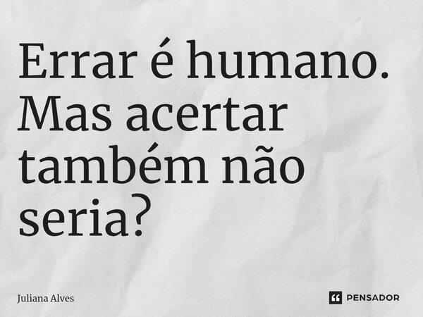 ⁠Errar é humano. Mas acertar também não seria?... Frase de juliana alves.