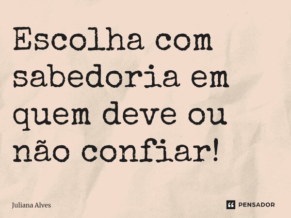 ⁠Escolha com sabedoria em quem deve ou não confiar!... Frase de juliana alves.