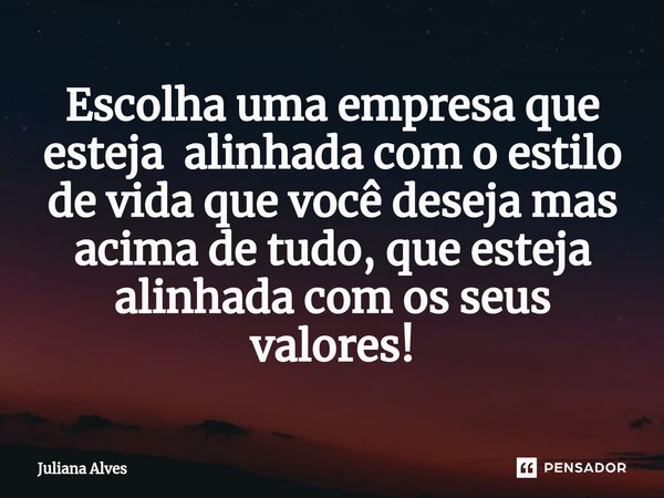 ⁠Escolha uma empresa que esteja alinhada com o estilo de vida que você deseja mas acima de tudo, que esteja alinhada com os seus valores!... Frase de juliana alves.