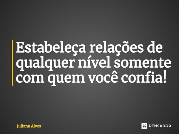 ⁠Estabeleça relações de qualquer nível somente com quem você confia!... Frase de juliana alves.