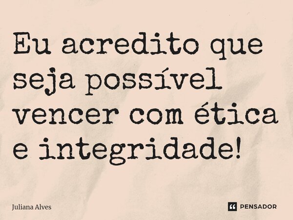 ⁠Eu acredito que seja possível vencer com ética e integridade!... Frase de juliana alves.