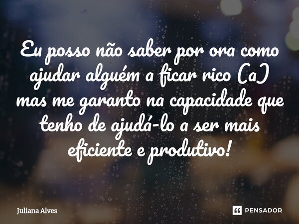 ⁠Eu posso não saber por ora como ajudar alguém a ficar rico (a) mas me garanto na capacidade que tenho de ajudá-lo a ser mais eficiente e produtivo!... Frase de juliana alves.