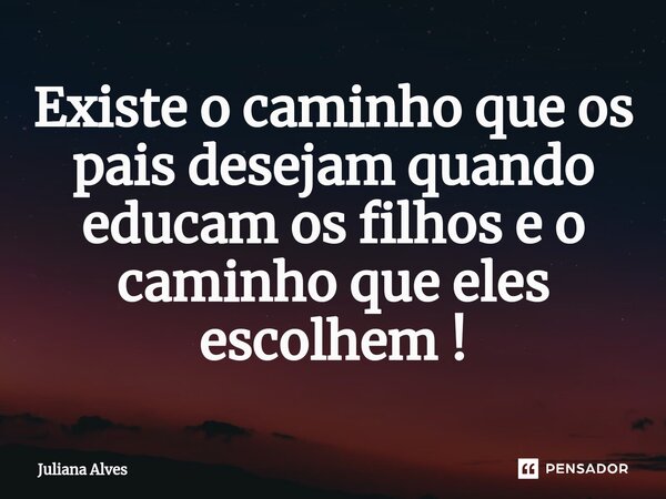 ⁠Existe o caminho que os pais desejam quando educam os filhos e o caminho que eles escolhem !... Frase de juliana alves.