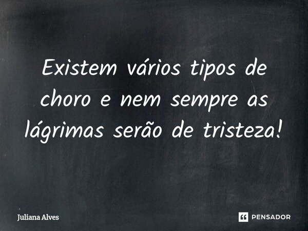 ⁠Existem vários tipos de choro e nem sempre as lágrimas serão de tristeza!... Frase de juliana alves.