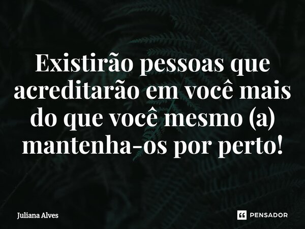 ⁠Existirão pessoas que acreditarão em você mais do que você mesmo (a) mantenha-os por perto!... Frase de juliana alves.