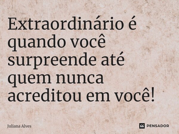 ⁠⁠Extraordinário é quando você surpreende até quem nunca acreditou em você!... Frase de juliana alves.