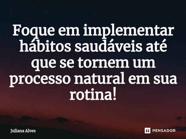 ⁠Foque em implementar hábitos saudáveis até que se tornem um processo natural em sua rotina!... Frase de juliana alves.