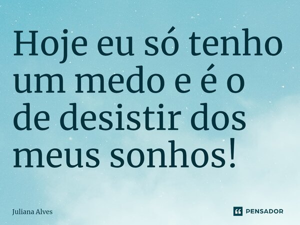 ⁠Hoje eu só tenho um medo e é o de desistir dos meus sonhos!... Frase de juliana alves.