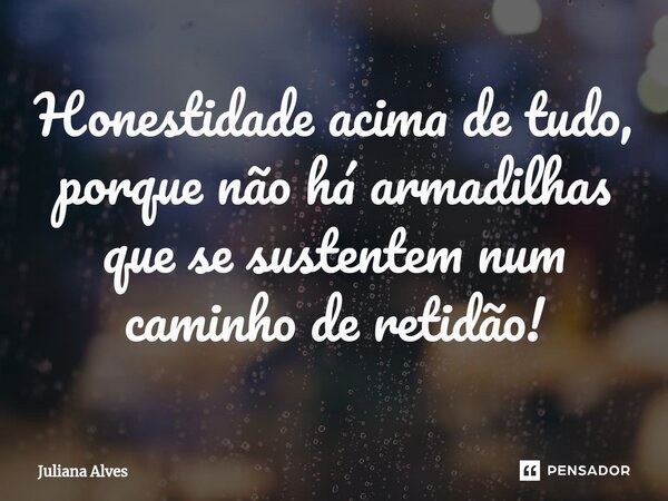 ⁠Honestidade acima de tudo, porque não há armadilhas que se sustentem num caminho de retidão!... Frase de juliana alves.