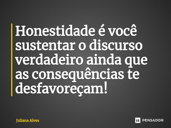 ⁠Honestidade é você sustentar o discurso verdadeiro ainda que as consequências te desfavoreçam!... Frase de juliana alves.