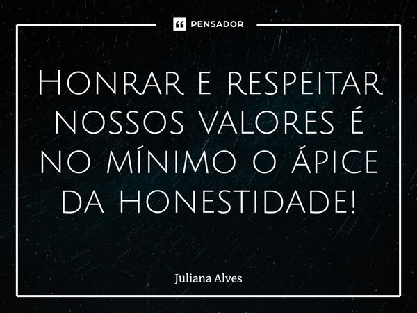 ⁠Honrar e respeitar nossos valores é no mínimo o ápice da honestidade!... Frase de juliana alves.