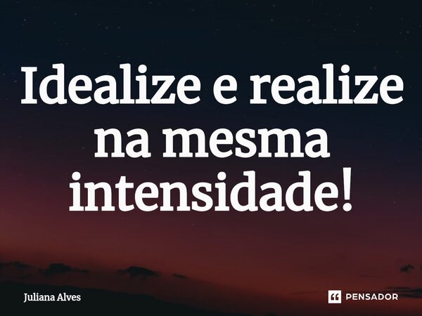 ⁠Idealize e realize na mesma intensidade!... Frase de juliana alves.