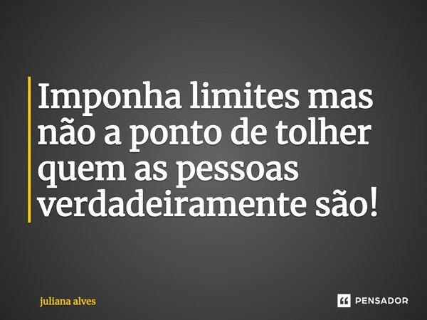 ⁠Imponha limites, mas não a ponto de tolher quem as pessoas verdadeiramente são!... Frase de juliana alves.