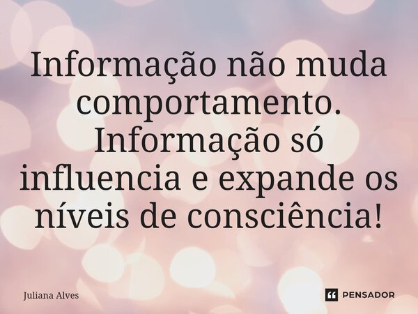 ⁠⁠Informação não muda comportamento. Informação só influencia e expande os níveis de consciência!... Frase de juliana alves.