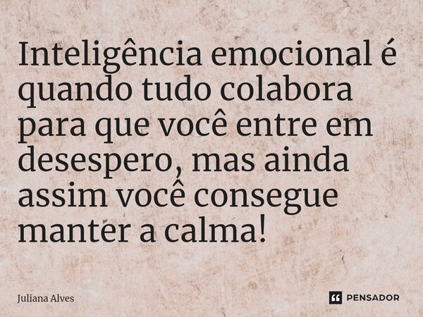 ⁠Inteligência emocional é quando tudo colabora para que você entre em desespero, mas ainda assim você consegue manter a calma!... Frase de juliana alves.