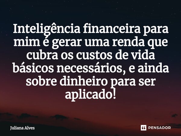 ⁠Inteligência financeira para mim é gerar uma renda que cubra os custos de vida básicos necessários, e ainda sobre dinheiro para ser aplicado!... Frase de juliana alves.