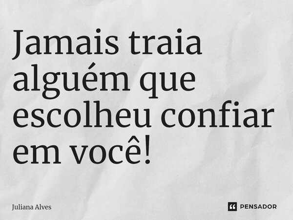 ⁠Jamais traia alguém que escolheu confiar em você!... Frase de juliana alves.