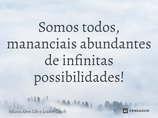 ⁠Somos todos, mananciais abundantes de infinitas possibilidades!... Frase de Juliana Alves Life e Leader Coach.