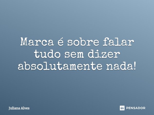 ⁠Marca é sobre falar tudo sem dizer absolutamente nada!... Frase de juliana alves.