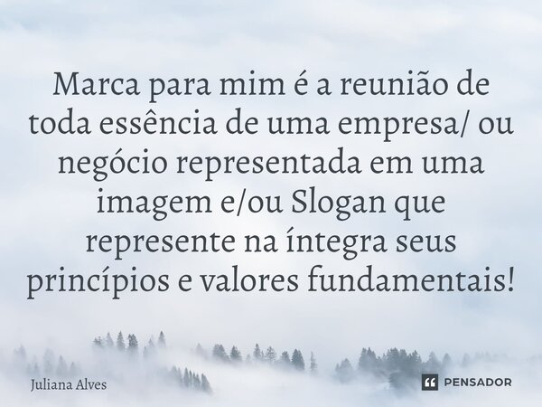 ⁠Marca para mim é a reunião de toda essência de uma empresa/ ou negócio representada em uma imagem e/ou Slogan que represente na íntegra seus princípios e valor... Frase de juliana alves.