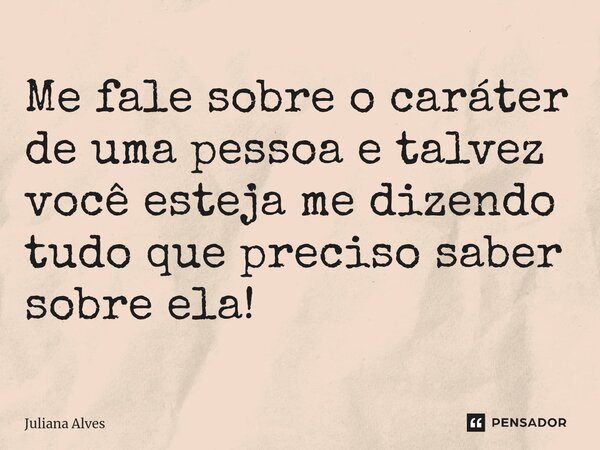 ⁠Me fale sobre o caráter de uma pessoa e talvez você esteja me dizendo tudo que preciso saber sobre ela!... Frase de juliana alves.