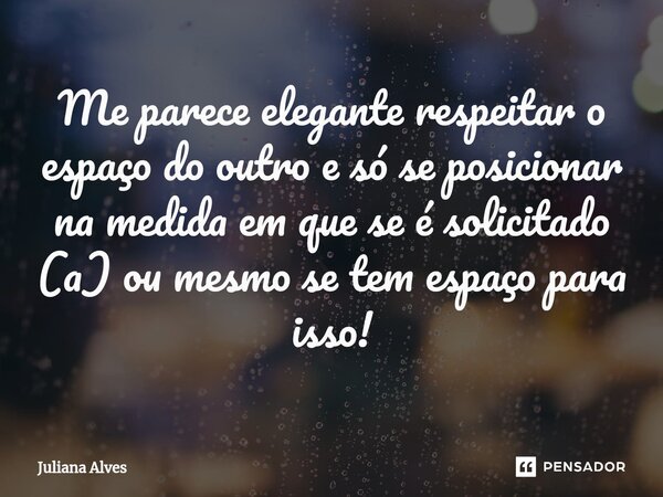 ⁠Me parece elegante respeitar o espaço do outro e só se posicionar na medida em que se é solicitado (a) ou mesmo se tem espaço para isso!... Frase de juliana alves.