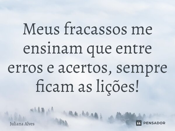 ⁠Meus fracassos me ensinam que entre erros e acertos, sempre ficam as lições!... Frase de juliana alves.