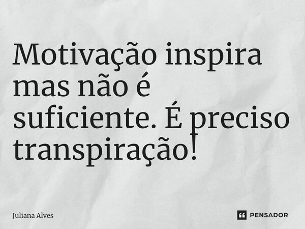 ⁠Motivação inspira mas não é suficiente. É preciso transpiração!... Frase de juliana alves.