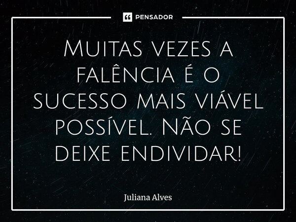Muitas vezes a falência é o sucesso mais viável possível. Não se deixe endividar!⁠... Frase de juliana alves.