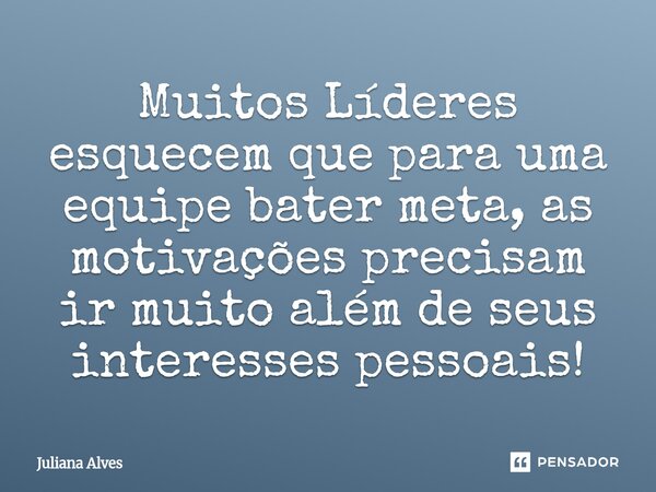 ⁠Muitos Líderes esquecem que para uma equipe bater meta, as motivações precisam ir muito além de seus interesses pessoais!... Frase de juliana alves.