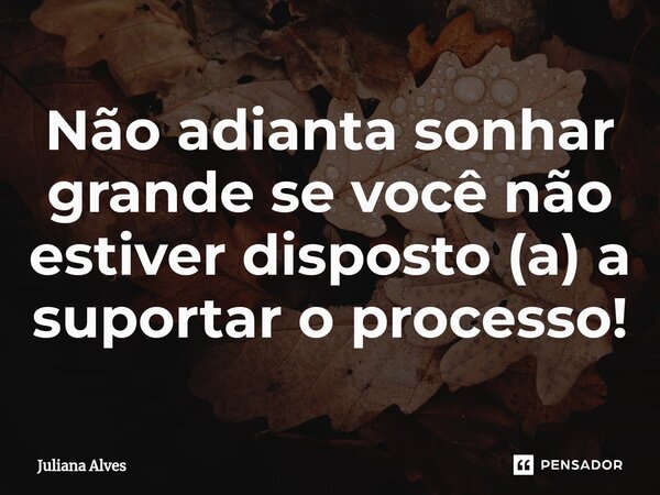 ⁠Não adianta sonhar grande se você não estiver disposto (a) a suportar o processo!... Frase de juliana alves.